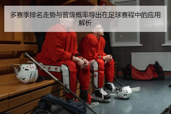 多赛季排名走势与晋级概率导出在足球赛程中的应用解析