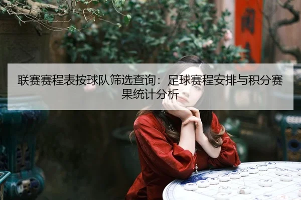 联赛赛程表按球队筛选查询：足球赛程安排与积分赛果统计分析